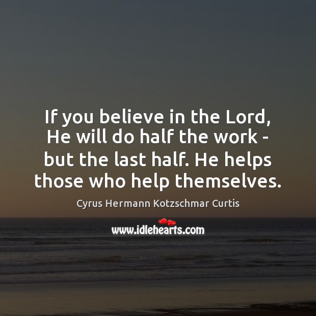 If you believe in the Lord, He will do half the work Cyrus Hermann Kotzschmar Curtis Picture Quote