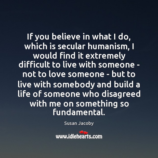 If you believe in what I do, which is secular humanism, I Susan Jacoby Picture Quote