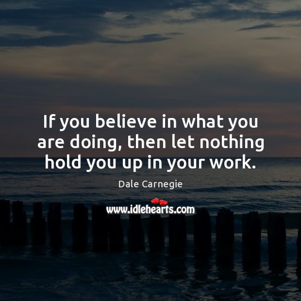 If you believe in what you are doing, then let nothing hold you up in your work. Dale Carnegie Picture Quote