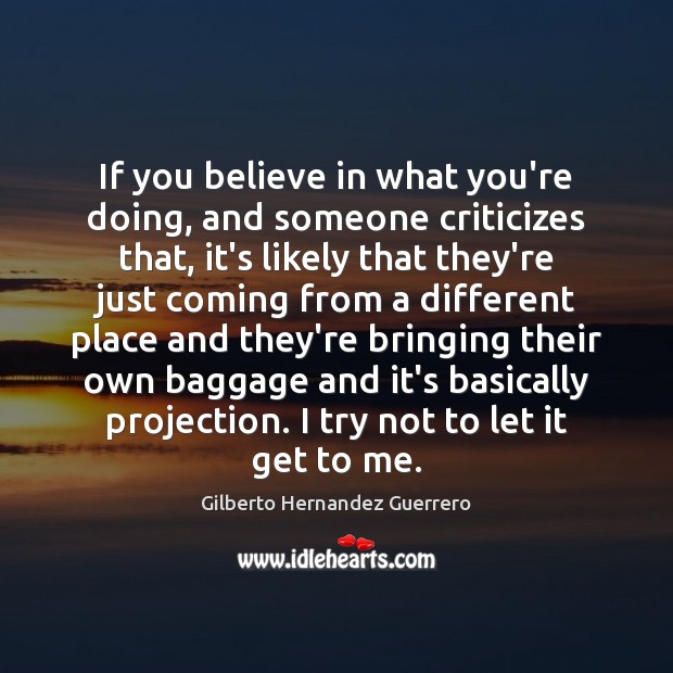 If you believe in what you’re doing, and someone criticizes that, it’s Gilberto Hernandez Guerrero Picture Quote