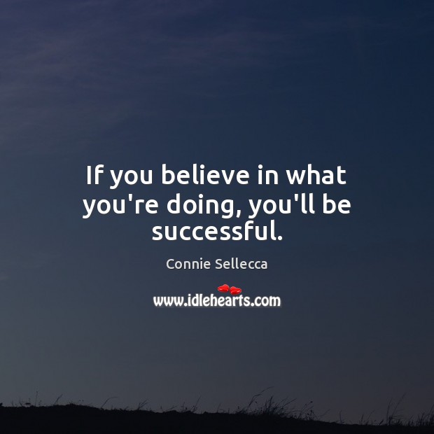 If you believe in what you’re doing, you’ll be successful. Connie Sellecca Picture Quote