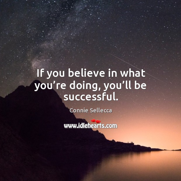 If you believe in what you’re doing, you’ll be successful. Connie Sellecca Picture Quote