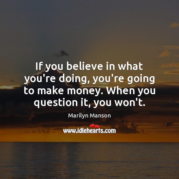 If you believe in what you’re doing, you’re going to make money. Marilyn Manson Picture Quote
