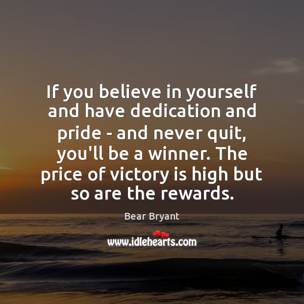 If you believe in yourself and have dedication and pride – and 