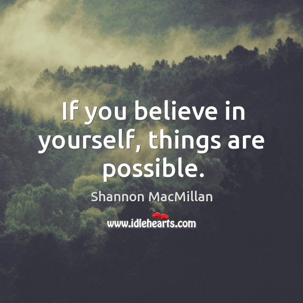 If you believe in yourself, things are possible. Shannon MacMillan Picture Quote