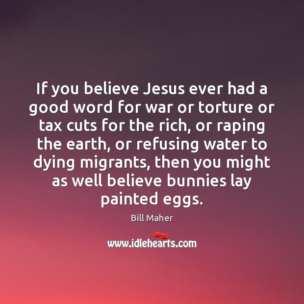 If you believe Jesus ever had a good word for war or Bill Maher Picture Quote