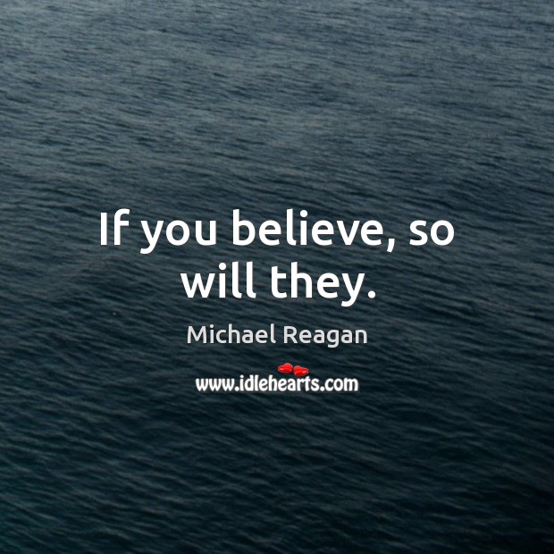 If you believe, so will they. Michael Reagan Picture Quote