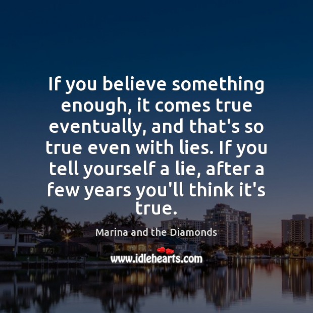 If you believe something enough, it comes true eventually, and that’s so Marina and the Diamonds Picture Quote