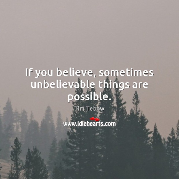 If you believe, sometimes unbelievable things are possible. Tim Tebow Picture Quote