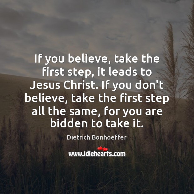 If you believe, take the first step, it leads to Jesus Christ. Dietrich Bonhoeffer Picture Quote