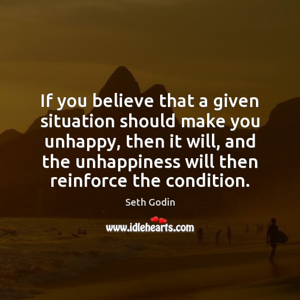 If you believe that a given situation should make you unhappy, then Seth Godin Picture Quote
