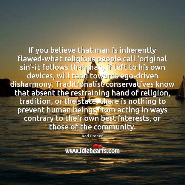 If you believe that man is inherently flawed-what religious people call ‘original Rod Dreher Picture Quote