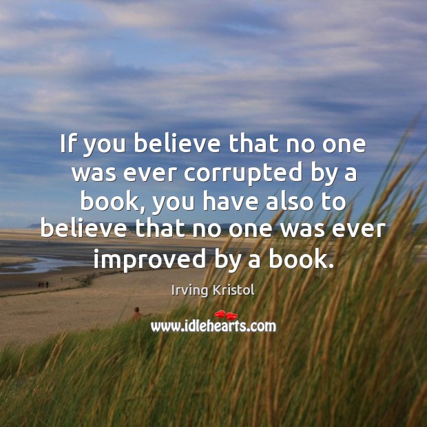 If you believe that no one was ever corrupted by a book, Irving Kristol Picture Quote