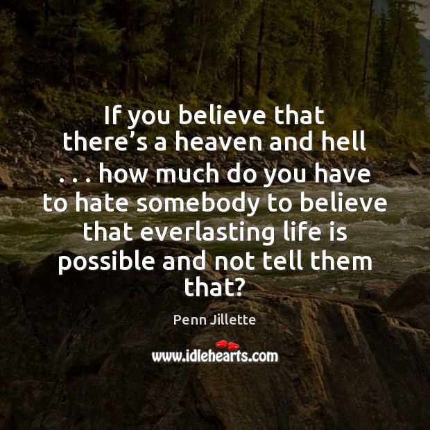 If you believe that there’s a heaven and hell . . . how much Penn Jillette Picture Quote