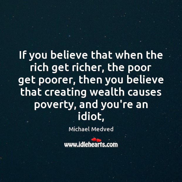 If you believe that when the rich get richer, the poor get Michael Medved Picture Quote