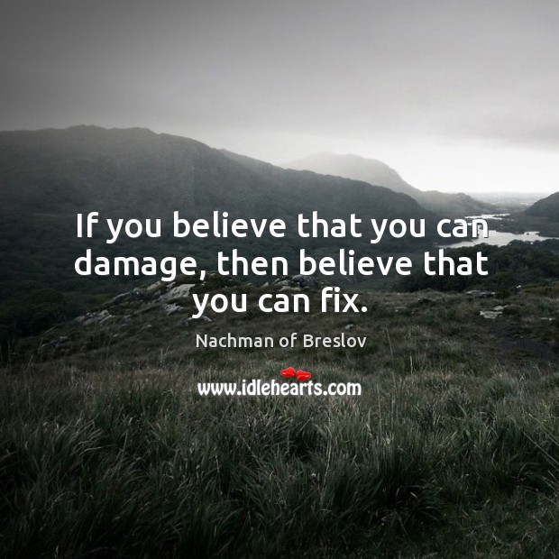 If you believe that you can damage, then believe that you can fix. Image