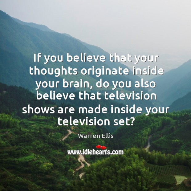If you believe that your thoughts originate inside your brain, do you also believe Warren Ellis Picture Quote
