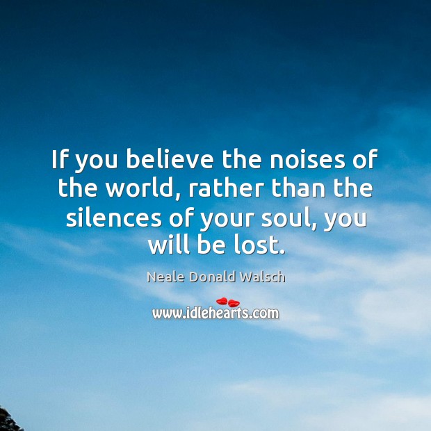 If you believe the noises of the world, rather than the silences Neale Donald Walsch Picture Quote