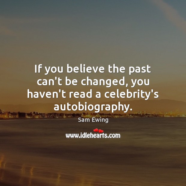 If you believe the past can’t be changed, you haven’t read a celebrity’s autobiography. Sam Ewing Picture Quote