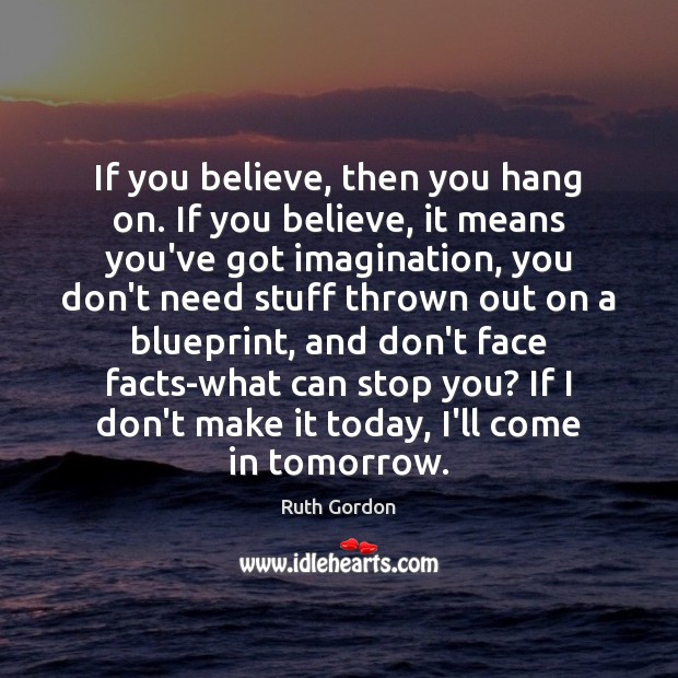 If you believe, then you hang on. If you believe, it means Ruth Gordon Picture Quote