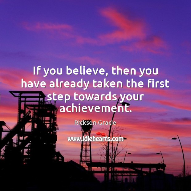 If you believe, then you have already taken the first step towards your achievement. Rickson Gracie Picture Quote