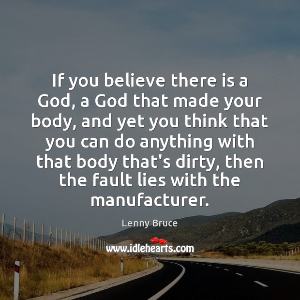 If you believe there is a God, a God that made your Lenny Bruce Picture Quote