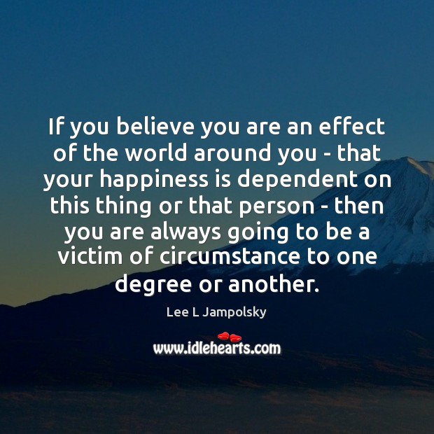 If you believe you are an effect of the world around you Lee L Jampolsky Picture Quote