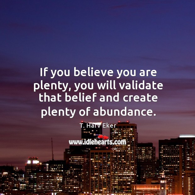 If you believe you are plenty, you will validate that belief and T. Harv Eker Picture Quote