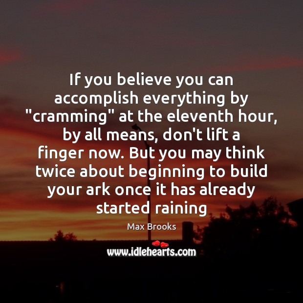 If you believe you can accomplish everything by “cramming” at the eleventh Max Brooks Picture Quote