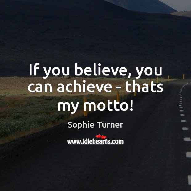 If you believe, you can achieve – thats my motto! Sophie Turner Picture Quote