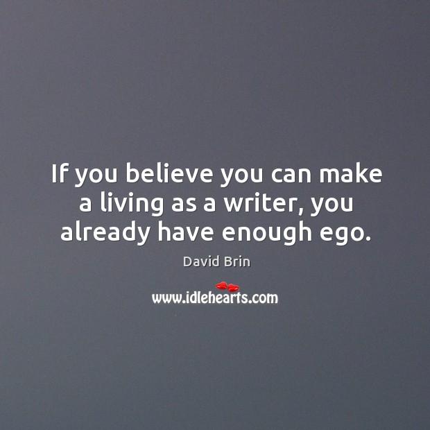 If you believe you can make a living as a writer, you already have enough ego. David Brin Picture Quote