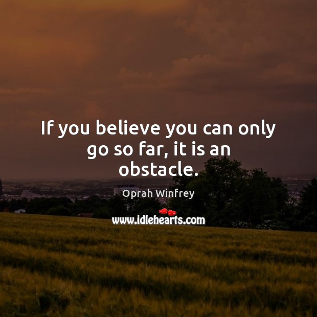 If you believe you can only go so far, it is an obstacle. Oprah Winfrey Picture Quote