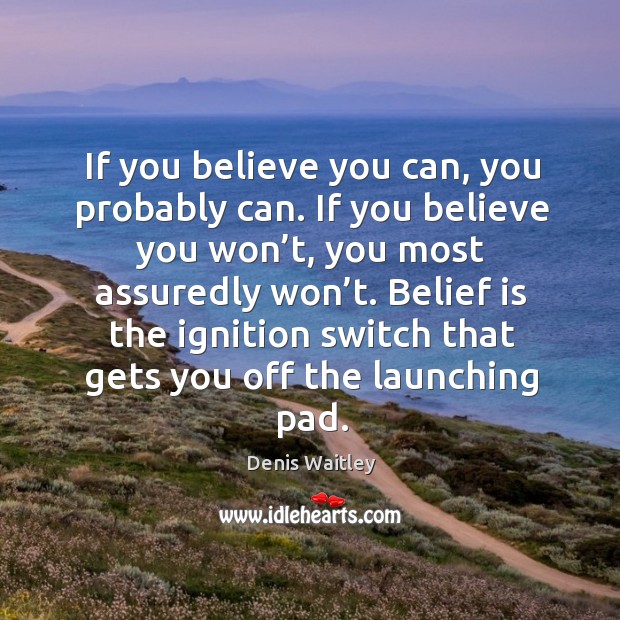If you believe you can, you probably can. If you believe you won’t, you most assuredly won’t. Image