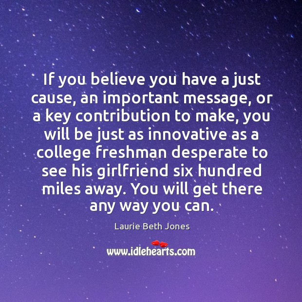 If you believe you have a just cause, an important message, or Laurie Beth Jones Picture Quote