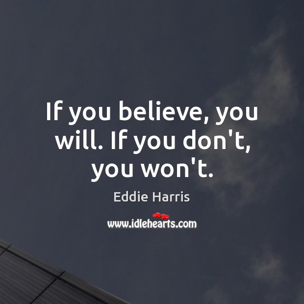 If you believe, you will. If you don’t, you won’t. Eddie Harris Picture Quote