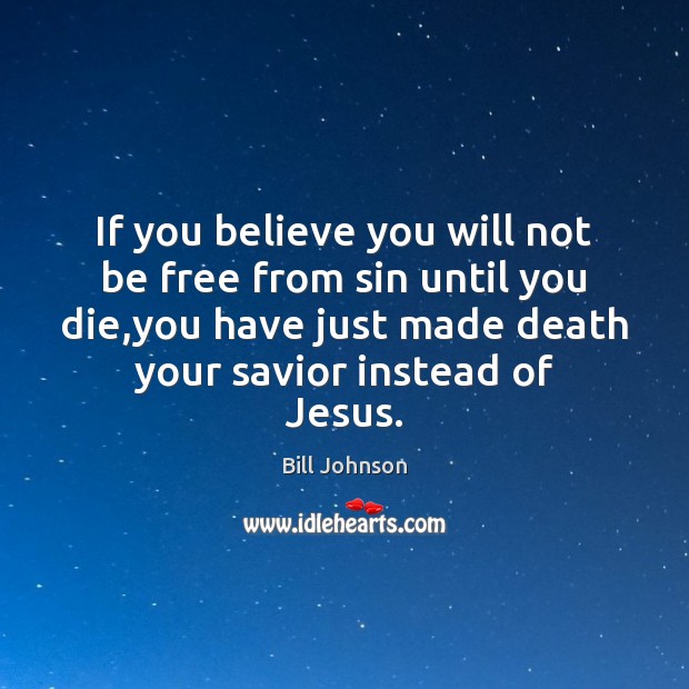 If you believe you will not be free from sin until you Bill Johnson Picture Quote