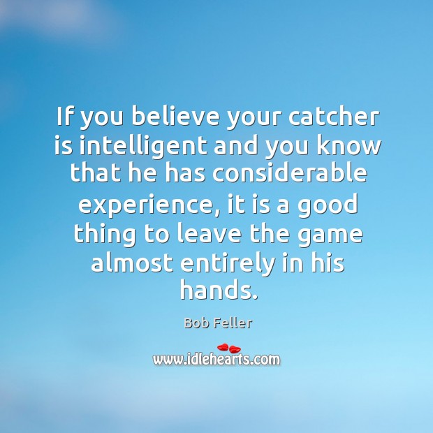 If you believe your catcher is intelligent and you know that he has considerable experience Bob Feller Picture Quote