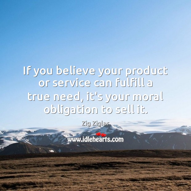If you believe your product or service can fulfill a true need, Zig Ziglar Picture Quote