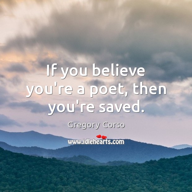 If you believe you’re a poet, then you’re saved. Gregory Corso Picture Quote