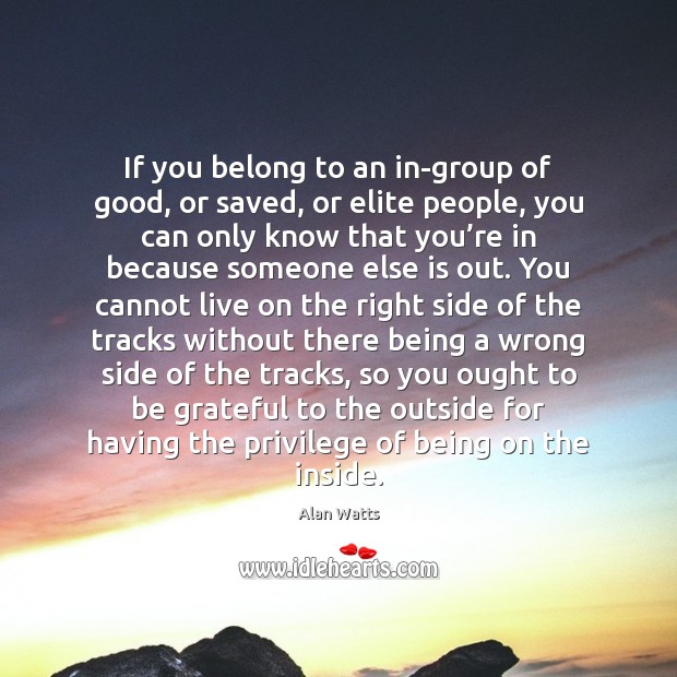 If you belong to an in-group of good, or saved, or elite Alan Watts Picture Quote