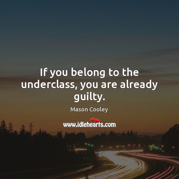 If you belong to the underclass, you are already guilty. Mason Cooley Picture Quote