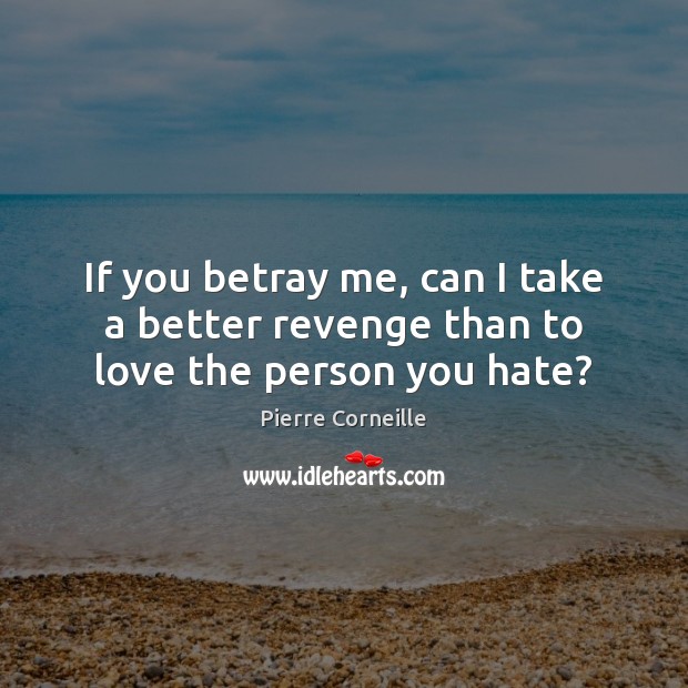 If you betray me, can I take a better revenge than to love the person you hate? Image