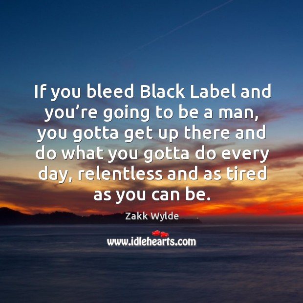 If you bleed black label and you’re going to be a man, you gotta get up there and do Image