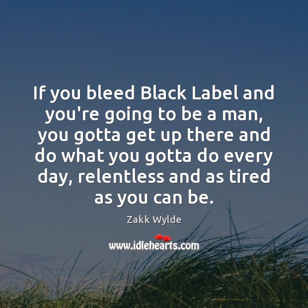 If you bleed Black Label and you’re going to be a man, Zakk Wylde Picture Quote