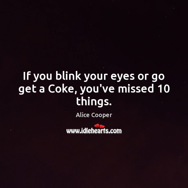 If you blink your eyes or go get a Coke, you’ve missed 10 things. Alice Cooper Picture Quote