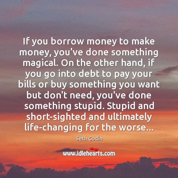 If you borrow money to make money, you’ve done something magical. On Seth Godin Picture Quote