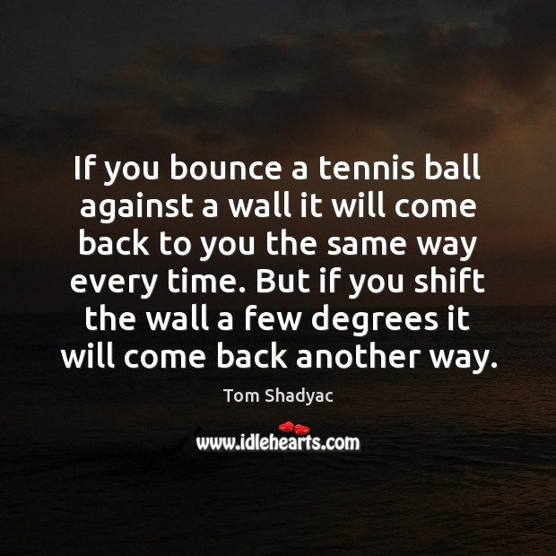 If you bounce a tennis ball against a wall it will come Tom Shadyac Picture Quote