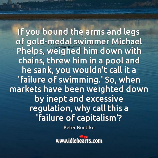 If you bound the arms and legs of gold-medal swimmer Michael Phelps, Peter Boettke Picture Quote