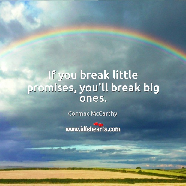 If you break little promises, you’ll break big ones. Cormac McCarthy Picture Quote