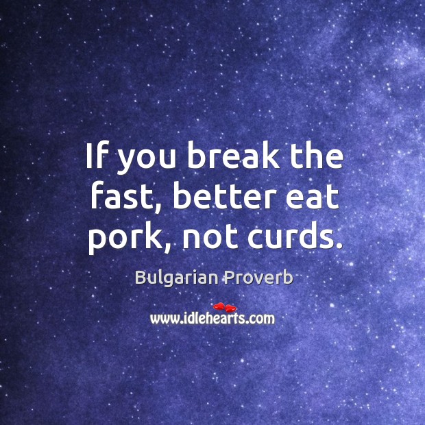 If you break the fast, better eat pork, not curds. Bulgarian Proverbs Image